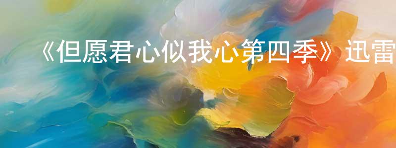陳彥甫的動漫綜藝大全,《但愿君心似我心第四季》迅雷下載/在線觀看-都市情感-美劇天堂